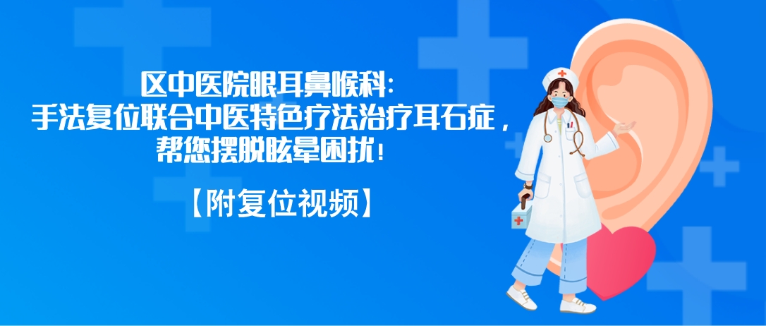 区中医院眼耳鼻喉科：手法复位联合中医特色疗法治疗耳石症，帮您摆脱眩晕困扰！