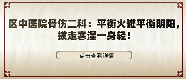 区中医院骨伤二科：平衡火罐平衡阴阳，拔走寒湿一身轻！